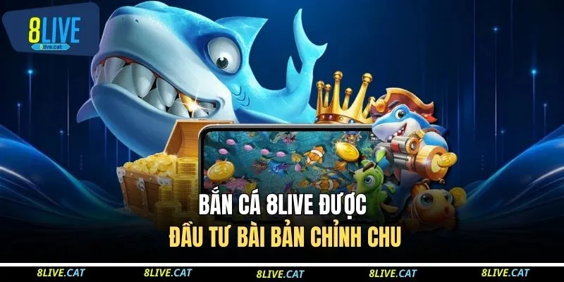 Bắn cá 8LIVE được đầu tư bài bản chỉnh chu