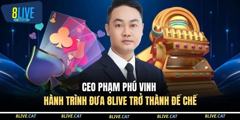 CEO Phạm Phú Vinh - Hành Trình Đưa 8LIVE Trở Thành Đế Chế