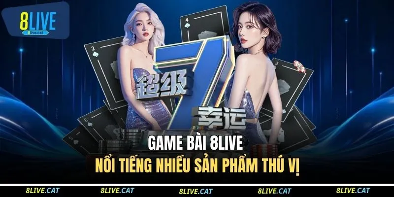 Game bài 8LIVE nổi tiếng nhiều sản phẩm thú vị 